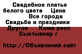 Свадебное платье белого цвета  › Цена ­ 10 000 - Все города Свадьба и праздники » Другое   . Коми респ.,Сыктывкар г.